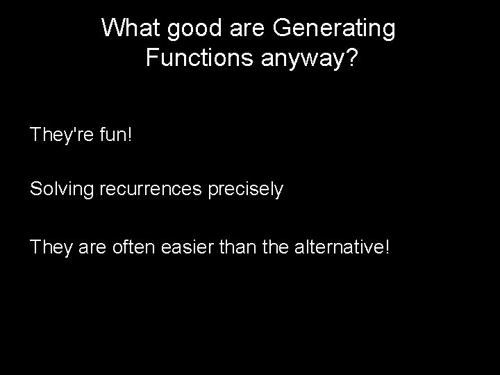 What good are Generating Functions anyway? They're fun! Solving recurrences precisely They are often