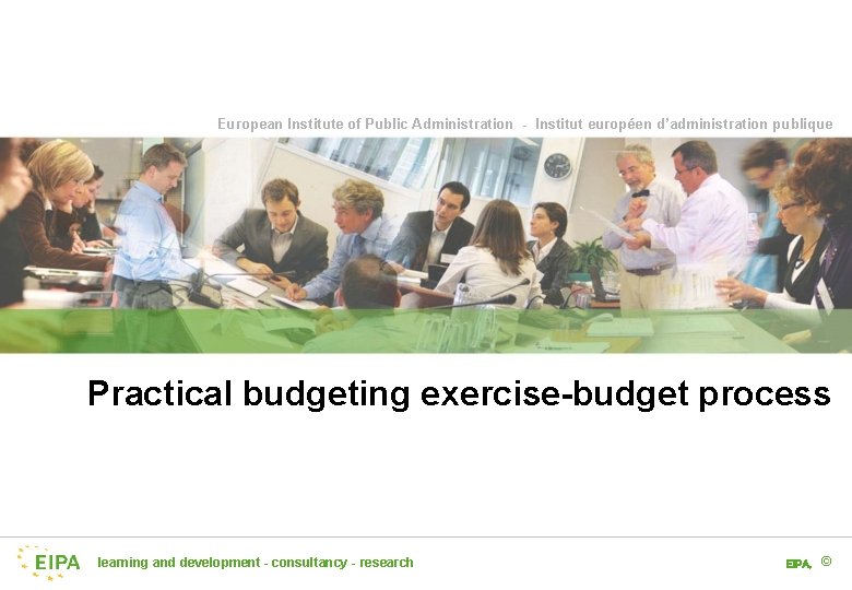 European Institute of Public Administration - Institut européen d’administration publique Practical budgeting exercise-budget process
