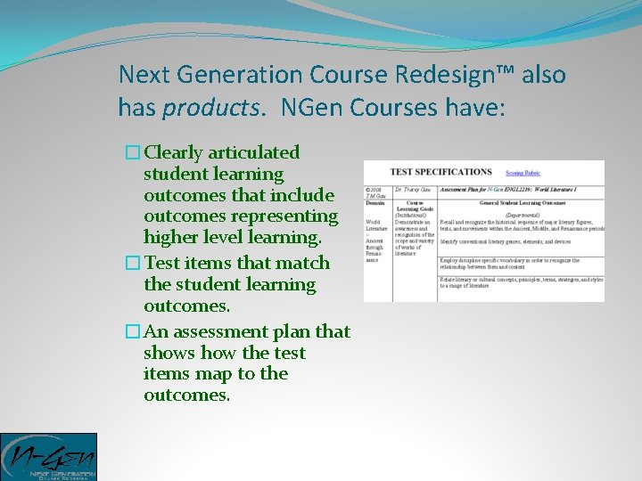 Next Generation Course Redesign™ also has products. NGen Courses have: �Clearly articulated student learning