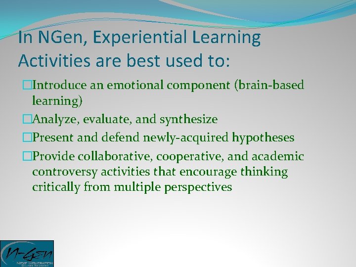 In NGen, Experiential Learning Activities are best used to: �Introduce an emotional component (brain-based