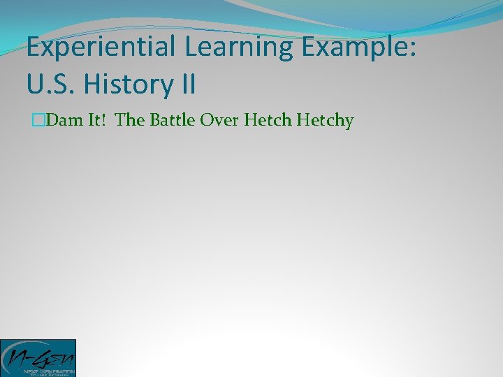 Experiential Learning Example: U. S. History II �Dam It! The Battle Over Hetchy 