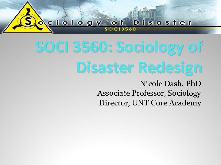 SOCI 3560: Sociology of Disaster Redesign Nicole Dash, Ph. D Associate Professor, Sociology Director,