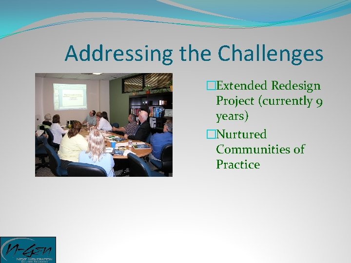 Addressing the Challenges �Extended Redesign Project (currently 9 years) �Nurtured Communities of Practice 