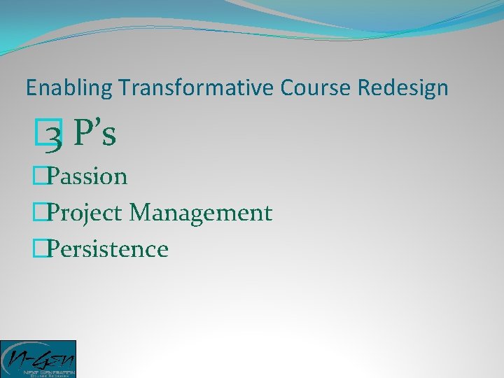Enabling Transformative Course Redesign � 3 P’s �Passion �Project Management �Persistence 