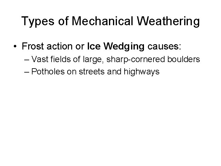 Types of Mechanical Weathering • Frost action or Ice Wedging causes: – Vast fields