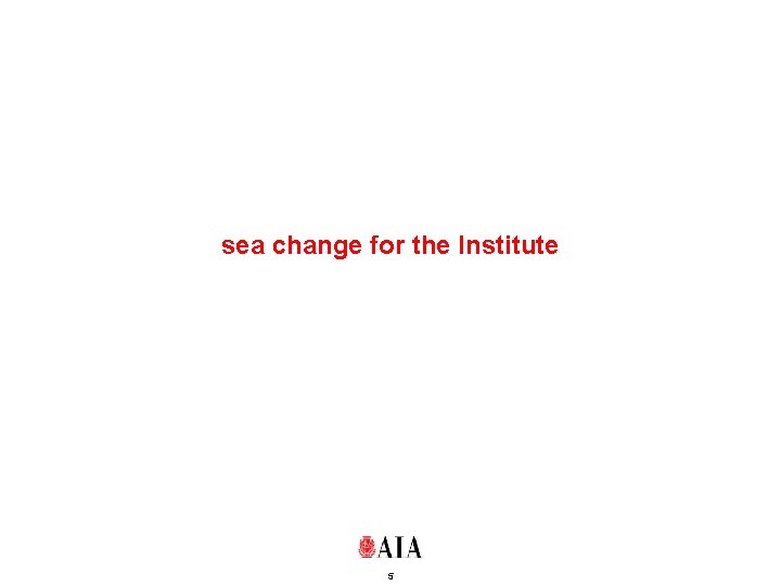 sea change for the Institute 5 