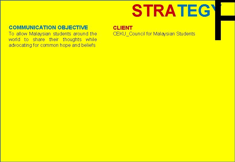 F STRATEGY COMMUNICATION OBJECTIVE CLIENT To allow Malaysian students around the world to share