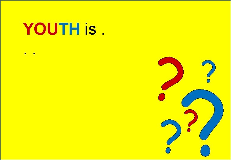 YOUTH is. . . ? ? ? 