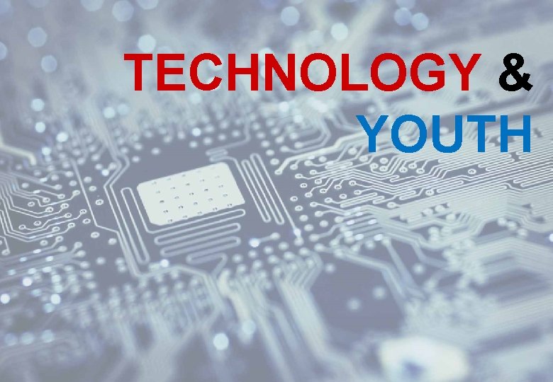 TECHNOLOGY & YOUTH 