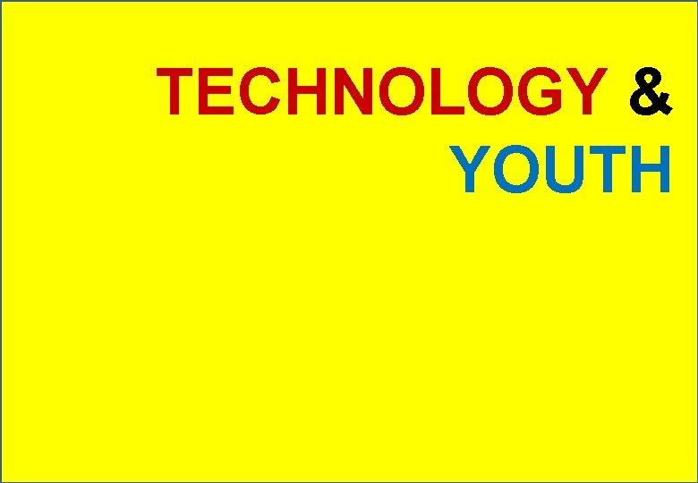 TECHNOLOGY & YOUTH 