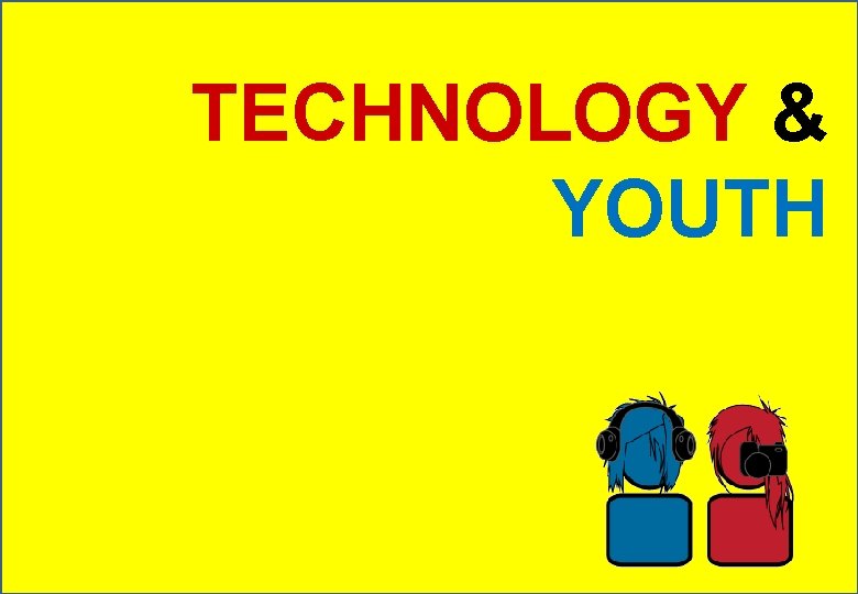 TECHNOLOGY & YOUTH 