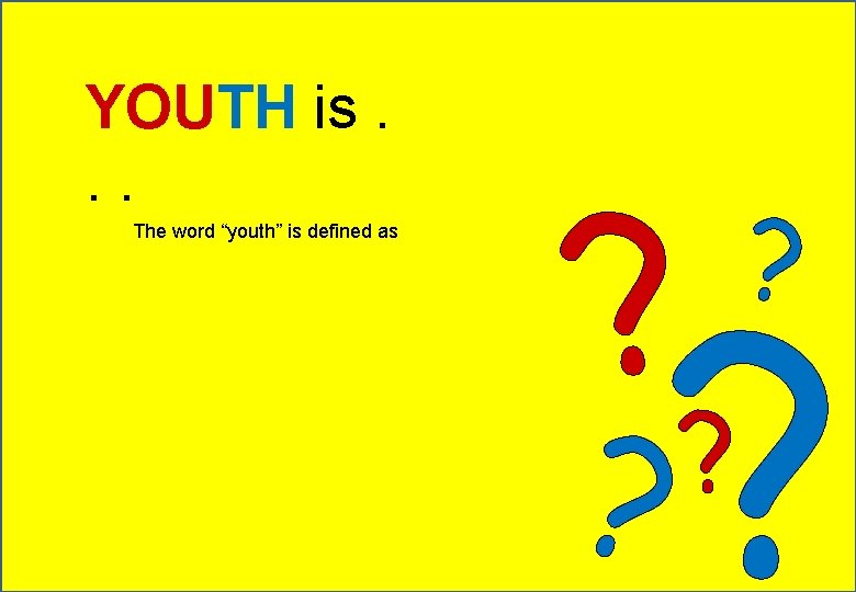 YOUTH is. . . The word “youth” is defined as ? ? ? 