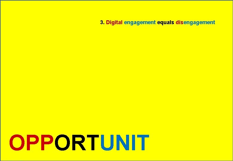 3. Digital engagement equals disengagement OPPORTUNIT 