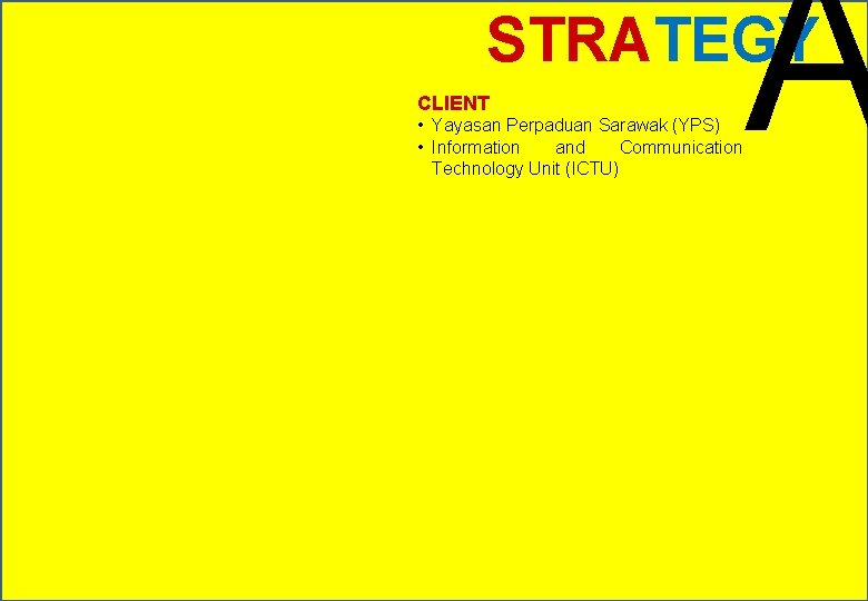 A STRATEGY CLIENT • Yayasan Perpaduan Sarawak (YPS) • Information and Communication Technology Unit