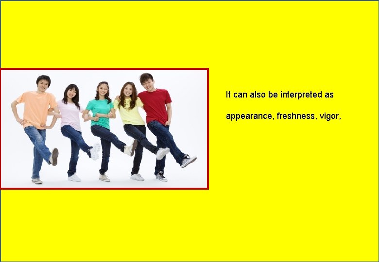 It can also be interpreted as appearance, freshness, vigor, 