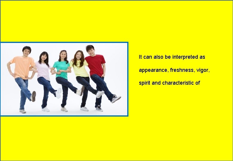 It can also be interpreted as appearance, freshness, vigor, spirit and characteristic of 