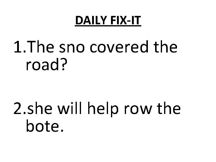 DAILY FIX-IT 1. The sno covered the road? 2. she will help row the
