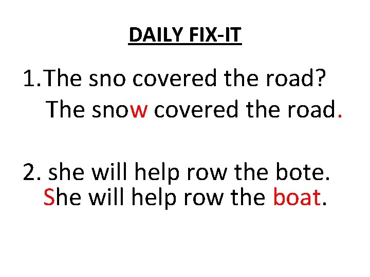 DAILY FIX-IT 1. The sno covered the road? The snow covered the road. 2.