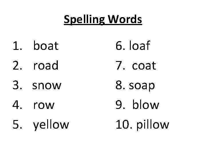 Spelling Words 1. 2. 3. 4. 5. boat road snow row yellow 6. loaf