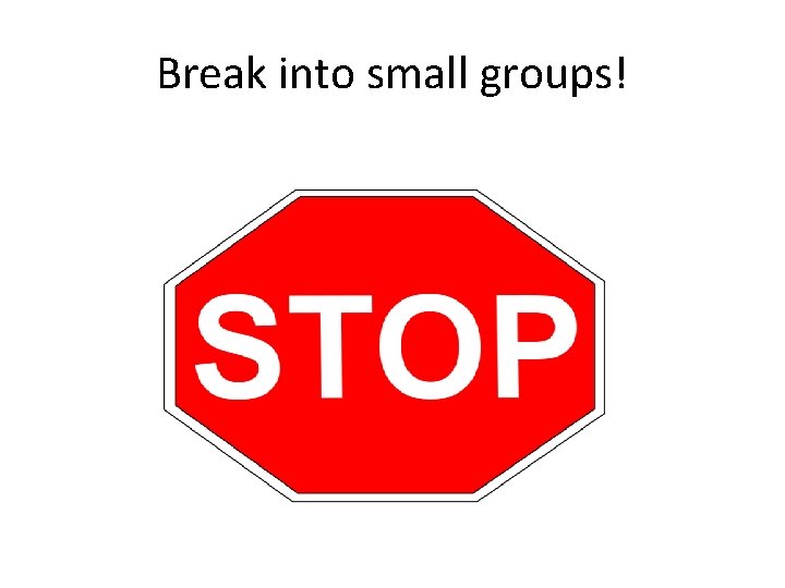 Break into small groups! 