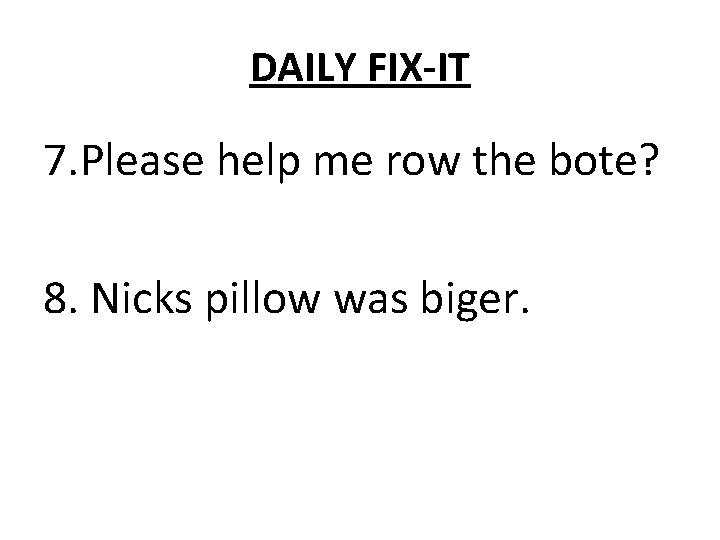 DAILY FIX-IT 7. Please help me row the bote? 8. Nicks pillow was biger.