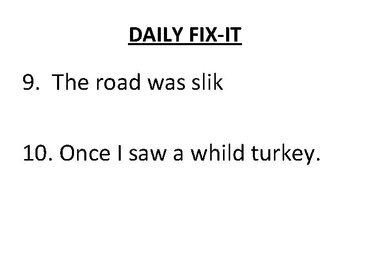 DAILY FIX-IT 9. The road was slik 10. Once I saw a whild turkey.