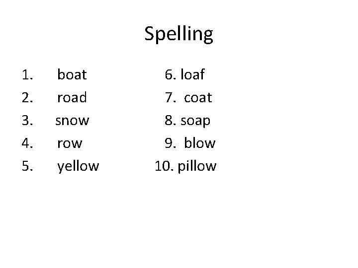 Spelling 1. 2. 3. 4. 5. boat road snow row yellow 6. loaf 7.