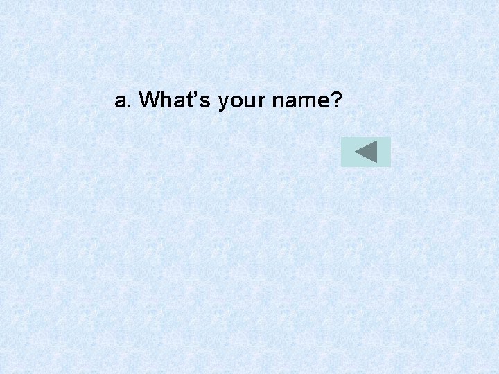 a. What’s your name? 