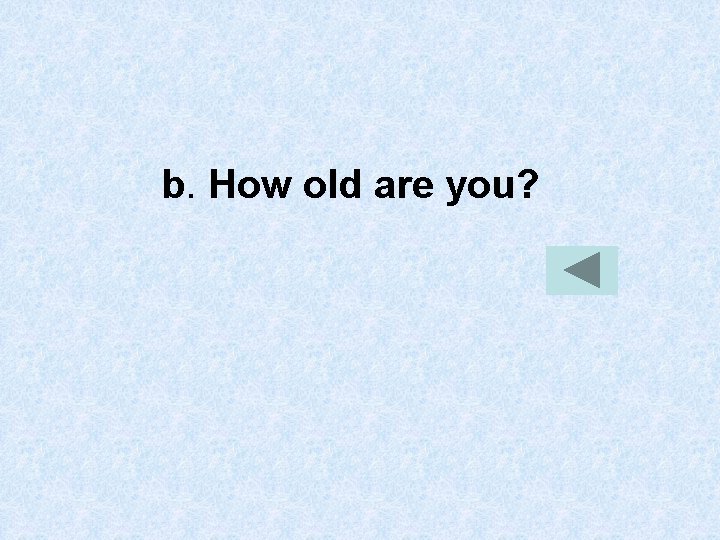 b. How old are you? 