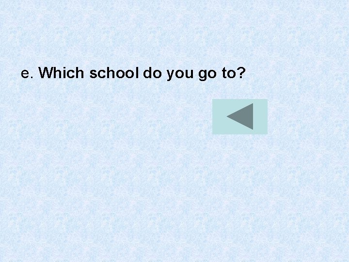 e. Which school do you go to? 