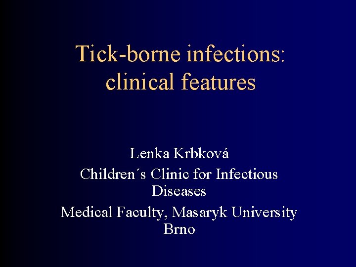 Tick-borne infections: clinical features Lenka Krbková Children´s Clinic for Infectious Diseases Medical Faculty, Masaryk