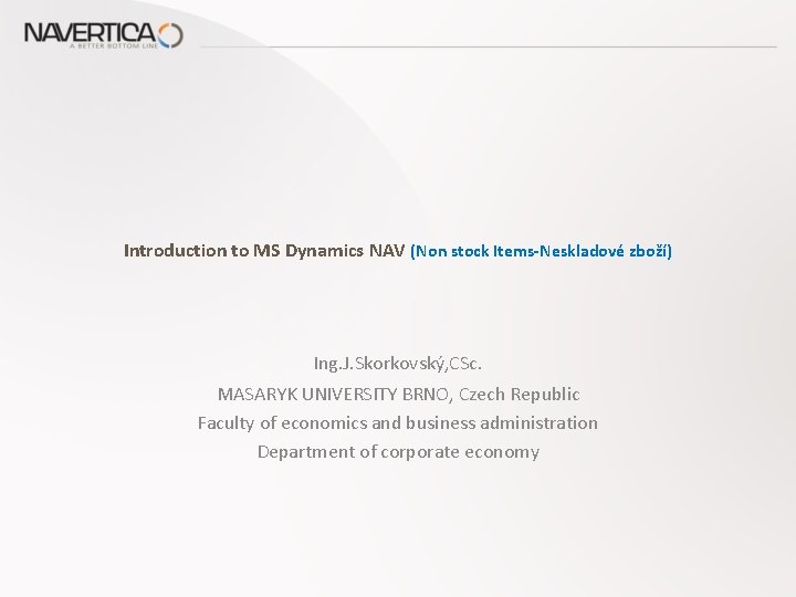 Introduction to MS Dynamics NAV (Non stock Items-Neskladové zboží) Ing. J. Skorkovský, CSc. MASARYK