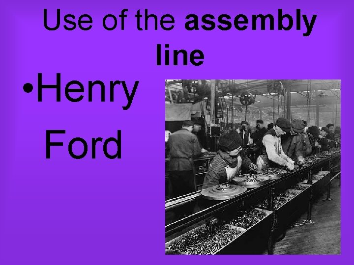 Use of the assembly line • Henry Ford 