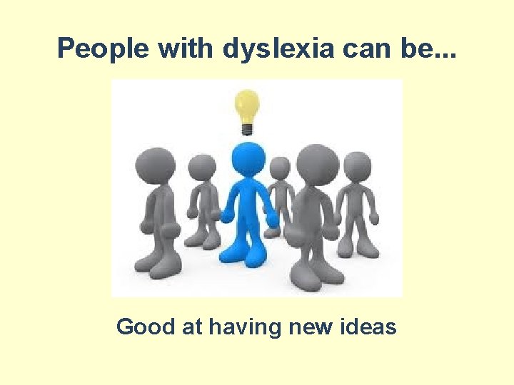 People with dyslexia can be. . . Good at having new ideas 