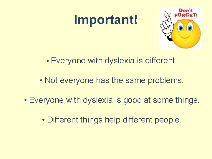 Important! • Everyone with dyslexia is different. • Not everyone has the same problems.