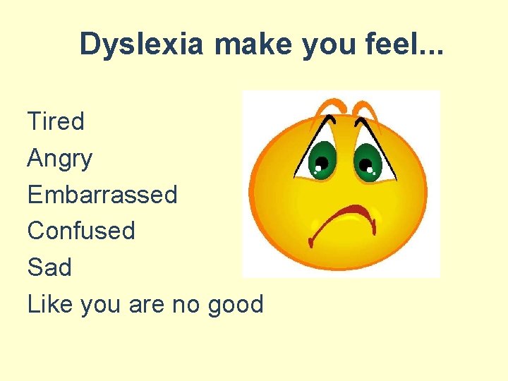 Dyslexia make you feel. . . Tired Angry Embarrassed Confused Sad Like you are