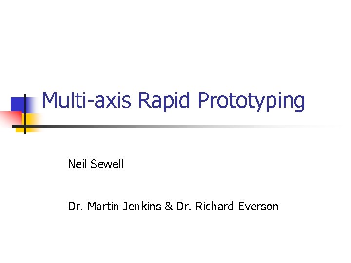 Multi-axis Rapid Prototyping Neil Sewell Dr. Martin Jenkins & Dr. Richard Everson 
