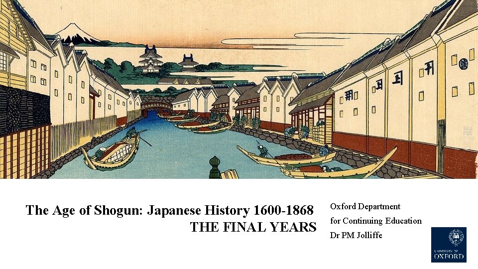 The Age of Shogun: Japanese History 1600 -1868 THE FINAL YEARS Oxford Department for