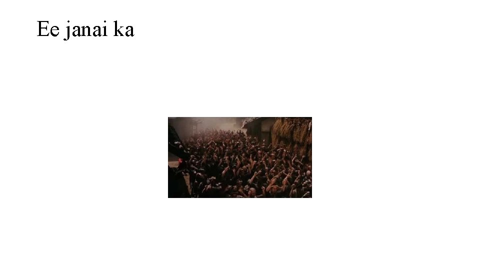 Ee janai ka 