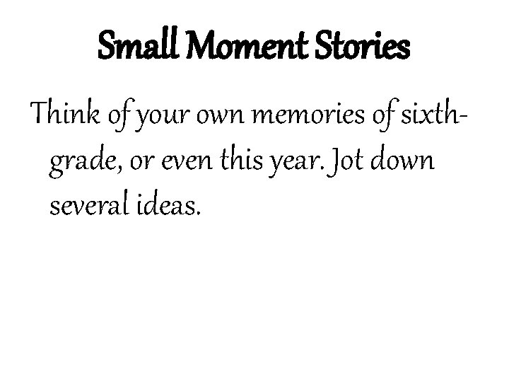 Small Moment Stories Think of your own memories of sixthgrade, or even this year.