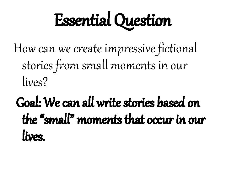 Essential Question How can we create impressive fictional stories from small moments in our