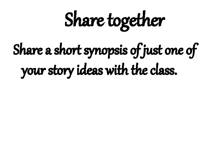 Share together Share a short synopsis of just one of your story ideas with