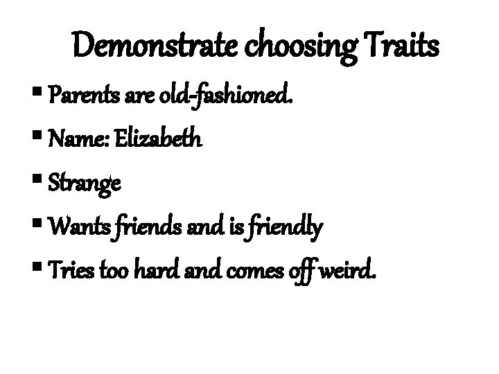 Demonstrate choosing Traits § Parents are old-fashioned. § Name: Elizabeth § Strange § Wants