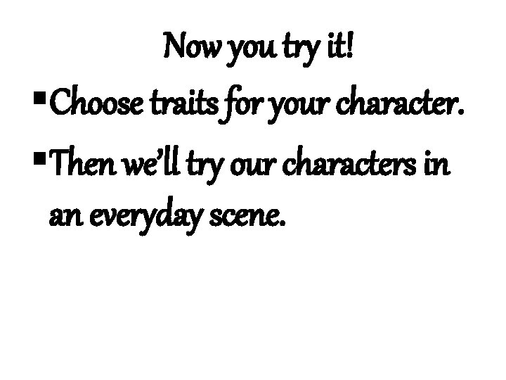 Now you try it! §Choose traits for your character. §Then we’ll try our characters