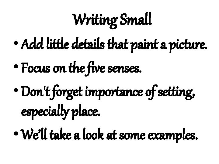 Writing Small • Add little details that paint a picture. • Focus on the