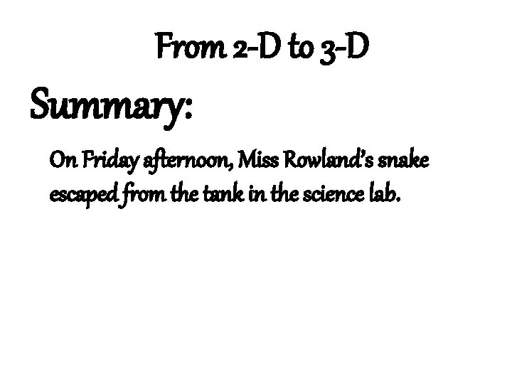 From 2 -D to 3 -D Summary: On Friday afternoon, Miss Rowland’s snake escaped