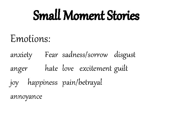 Small Moment Stories Emotions: anxiety Fear sadness/sorrow disgust anger hate love excitement guilt joy