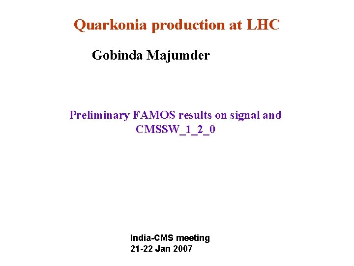 Quarkonia production at LHC Gobinda Majumder Preliminary FAMOS results on signal and CMSSW_1_2_0 India-CMS