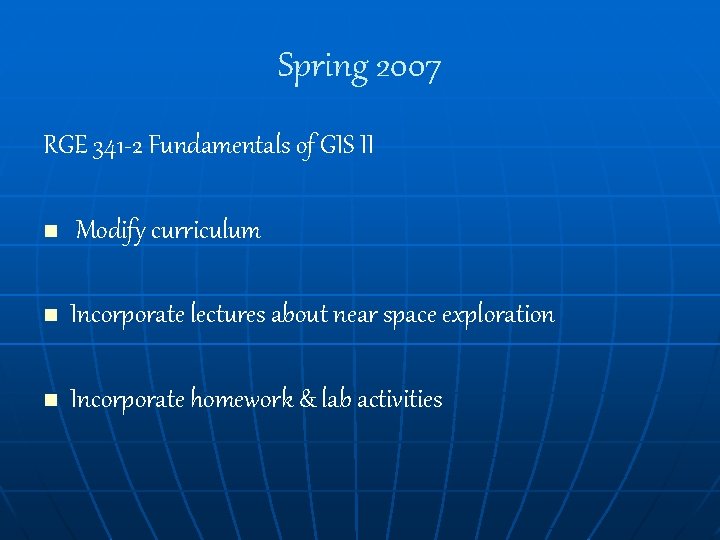 Spring 2007 RGE 341 -2 Fundamentals of GIS II n Modify curriculum n Incorporate