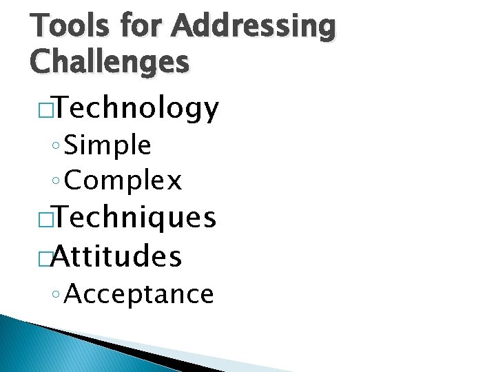 Tools for Addressing Challenges �Technology ◦ Simple ◦ Complex �Techniques �Attitudes ◦ Acceptance Tools for Addressing Challenges �Technology ◦ Simple ◦ Complex �Techniques �Attitudes ◦ Acceptance